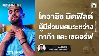 Football :  มาเตโอ โควาซิช มิดฟิลด์ ผู้มีส่วนผสมระหว่าง กาก้า และ  เซดอร์ฟ | Footballista EP.817