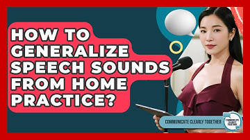 How To Generalize Speech Sounds From Home Practice? - Communicate Clearly Together