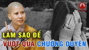 Cách vượt qua CHƯỚNG DUYÊN trong cuộc sống rất đơn giản | SC Giác Lệ Hiếu | PGVN