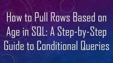 How to Pull Rows Based on Age in SQL: A Step-by-Step Guide to Conditional Queries