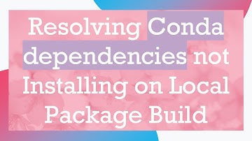 Resolving Conda dependencies not Installing on Local Package Build