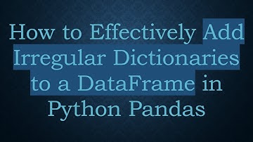 How to Effectively Add Irregular Dictionaries to a DataFrame in Python Pandas