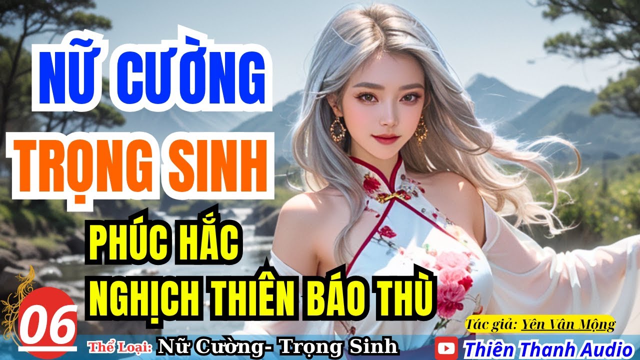 06-  Nữ Cường Trùng Sinh: Phúc Hắc Nghịch Thiên Báo Thù Đỉnh Cao | Audio Truyện Ngôn Tình