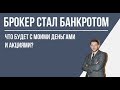 Брокер стал банкротом - что будет с моими деньгами и акциями?