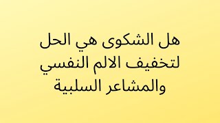 هل الشكوى هي الحل لتخفيف الالم النفسي والمشاعر السلبية - الحل هنا