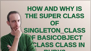How and why is the super class of singleton_class of BasicObject is Class class in Ruby?