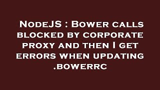 NodeJS : Bower calls blocked by corporate proxy and then I get errors when updating .bowerrc