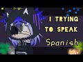 I trying to speak spanish  gacha club  an idiot weeb 