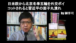 日米欧から北京冬季五輪を外交ボイコットされると習近平の面子丸潰れ　by 榊淳司