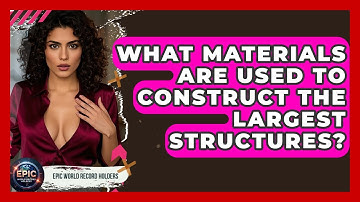 What Materials Are Used to Construct the Largest Structures? - Epic World Record Holders