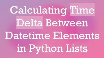 Calculating Time Delta Between Datetime Elements in Python Lists
