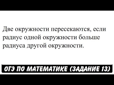 Две окружности пересекаются, если радиус одной ... | ОГЭ 2017 | ЗАДАНИЕ 13 | ШКОЛА ПИФАГОРА