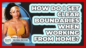 How Do I Set Clear Boundaries When Working From Home? - Millennial Health Hub