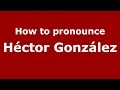 How to pronounce Héctor González (Spanish/Argentina) - PronounceNames.com