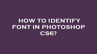 How to identify font in photoshop cs6?