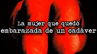 La mujer que quedó embarazada de un cadáver │Impresionante caso de necrofilia