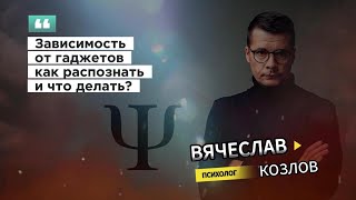 Зависимость от гаджетов как распознать и что делать? #вячеславкозловпсихолог