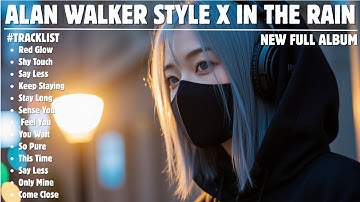 ALAN WALKER STYLE X IN THE RAIN || STILL WITH ME || NEW FULL ALBUM 2025
