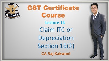 LEC-14, EITHER CLAIM ITC OR CLAIM DEPRECIATION, SECTION 16(3),CA RAJ KAKWANI, GST CERTIFICATE COURSE