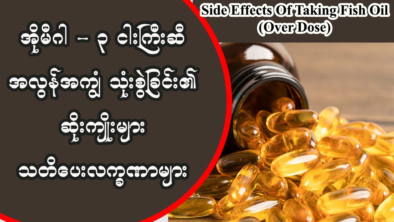 ငါးကြီးဆီ လိုအပ်​သောပမာဏထက် အလွန်အကျွံသုံးစွဲမိခြင်း၏ဘေးထွက်ဆိုးကျိုးများ - Side Effects Of Fish Oil