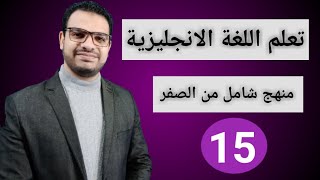 كورس شامل لتعلم اللغة الانجليزية من الصفر للمبتدئين كورس كامل من البداية الى الاحتراف : الحلقة 15