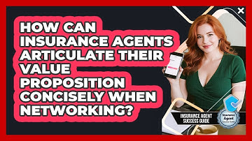 How Can Insurance Agents Articulate Their Value Proposition Concisely When Networking?