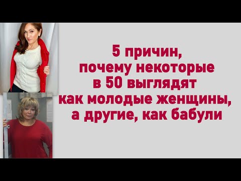 5 причин, почему некоторые в 50 выглядят как молодые женщины, а другие, как бабули