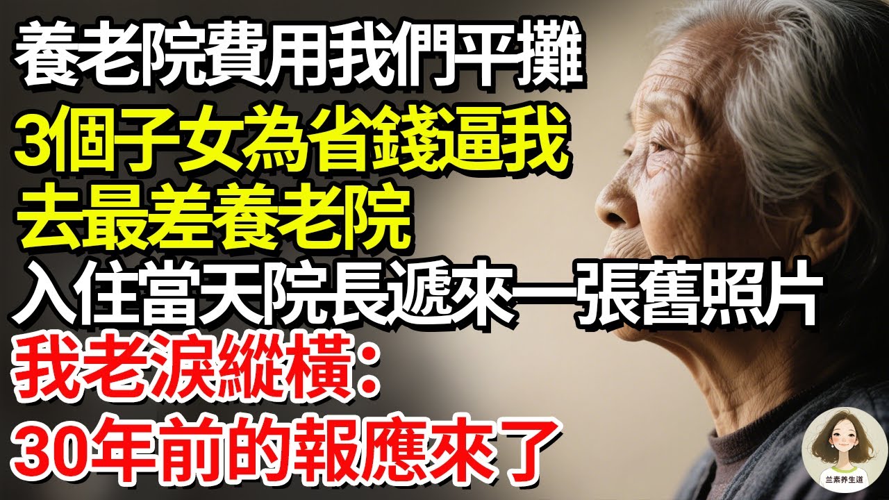 「養老院費用我們平攤！」 3個子女為省錢逼我去最差養老院，入住當天院長遞來一張舊照片，我老淚縱橫：30年前的報應來了#兰素养生道#康養人生道#上了年紀該明白的事 #養老 #聰明老人 #長壽秘密