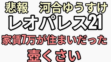 悲報　河合ゆうすけ　家賃7万のレオパレス21に住んでいた　わかる人にはわかる