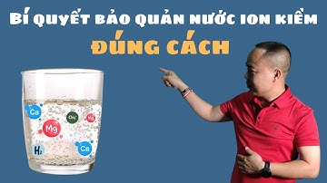 Nước ion kiềm bảo quản được bao lâu?  - Phan Thanh Vĩnh