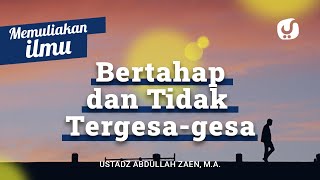 Memuliakan Ilmu #10: Bertahap dan Tidak Tergesa Gesa - Ustadz Abdullah Zaen, Lc., MA