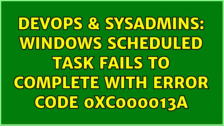 DevOps & SysAdmins: Windows scheduled task fails to complete with error code 0xc000013a