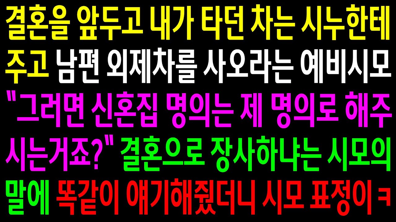 (반전사연)결혼을 앞두고 내가 타던 차는 시누한테 주고 남편외제차를 사오라는 시모..그러면 신혼집 명의를 내 명의로 달라고 하니 게거품을 무는데ㅋ[신청사연][사이다썰][사연라디오]