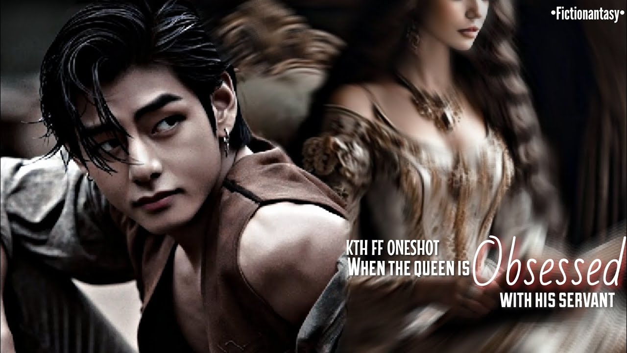 ||KTH FF ONESHOT||✨ When The Queen Is Obsessed With His Servant ✨