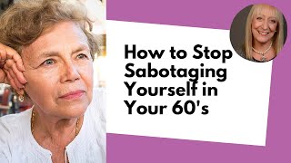 How To Stop Sabotaging Yourself in Your 60s