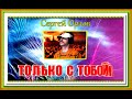 С.Орлов &quot;ТОЛЬКО С ТОБОЙ&quot;