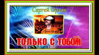 С.Орлов &quot;ТОЛЬКО С ТОБОЙ&quot;