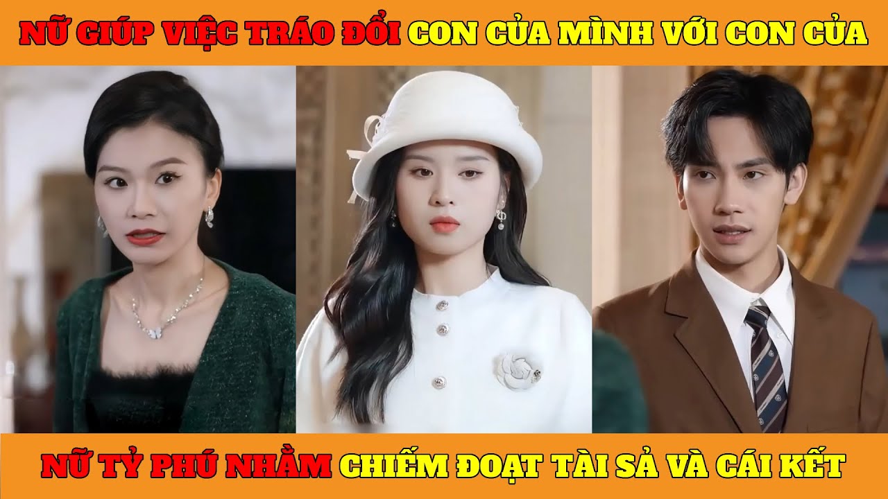 Nữ Giúp Việc Tráo Đổi Con Của Mình Với Con Của Nữ Tỷ Phú, Nhằm Chiếm Đoạt Tài Sản Và Cái Kết