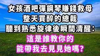 女孩酒吧彈鋼琴賺錢救母，整天買醉的總裁，聽到熟悉旋律後瞬間清醒：這是誰教你的，能帶我去見見她嗎？#爽文#大女主#現實情感#家庭