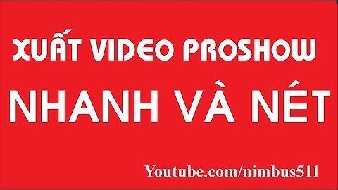 Hướng Dẫn cách Xuất file Video Nhanh và Nét trong Proshow Producer 6