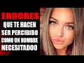 Errores Que Te Hacen Ser Percibido Como Un Hombre NECESITADO