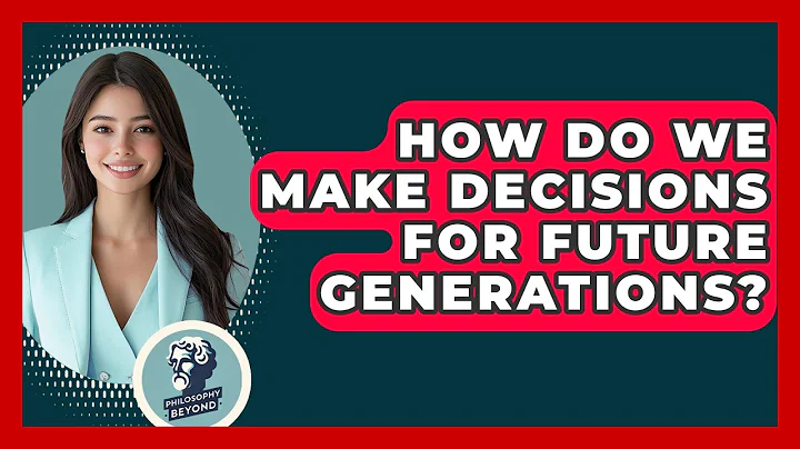 How Do We Make Decisions For Future Generations? - Philosophy Beyond