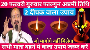 20 फरवरी फाल्गुनमास गुरुवार अष्टमी तिथि को 2 दीपक वाला उपाय जरूर करें || Pradeep Ji Mishra