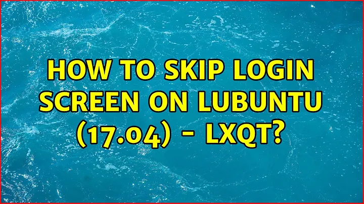 Ubuntu: How to skip login screen on Lubuntu (17.04) - Lxqt?