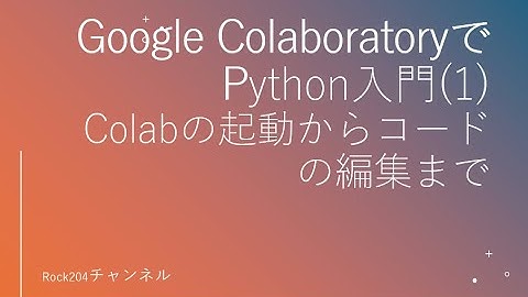 Google Colaboratory（Colab）でPython入門(1) Colabの起動からコードの編集まで