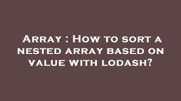 Array : How to sort a nested array based on value with lodash?