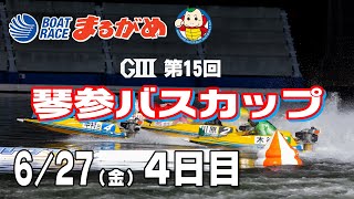 【まるがめLIVE】2025/06/27(金) 4日目～GⅢ第15回琴参バスカップ～