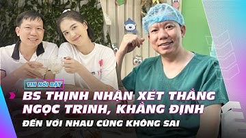 BS Cao Hữu Thịnh nhận xét thẳng Ngọc Trinh, khẳng định đến với nhau cũng không sai | Giải trí 10/6