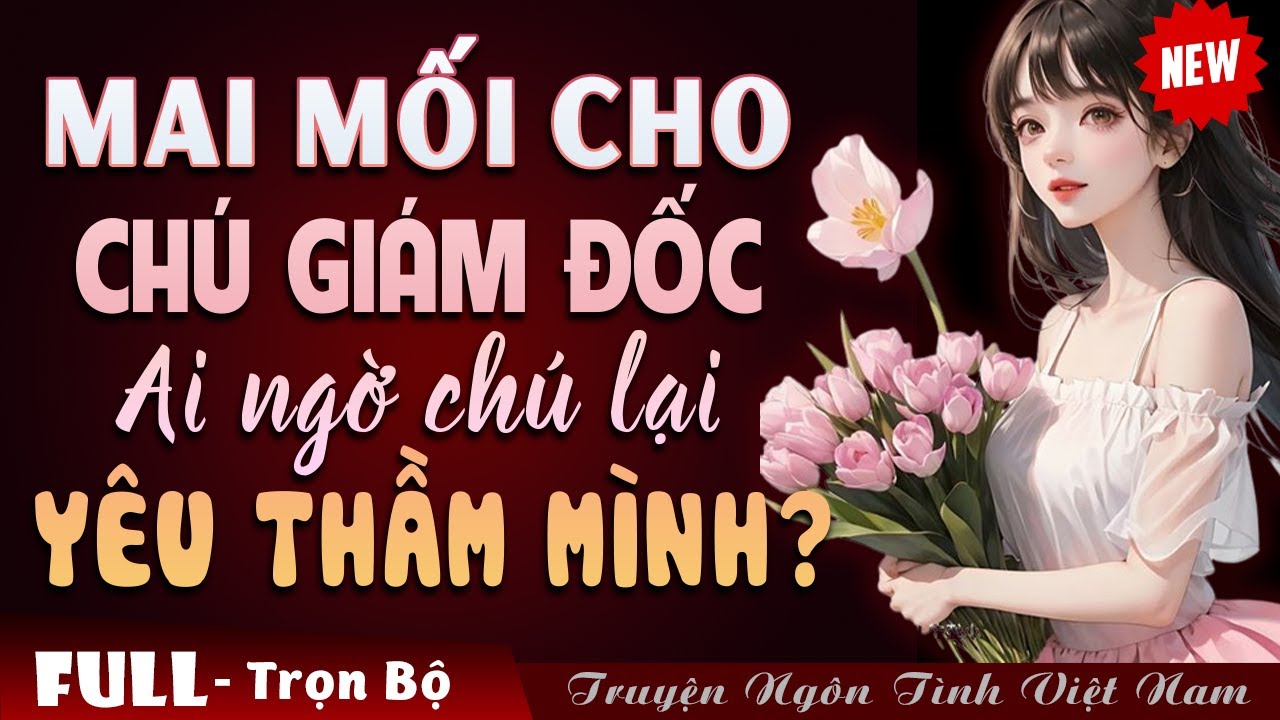 [FULL] KẾ HOẠCH MAI MỐI CHO CHÚ GIÁM ĐỐC AI NGỜ CHÚ LẠI YÊU THẦM MÌNH? - Truyện Ngôn Tình Đêm Khuya