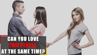 Can you love two people at the same time?